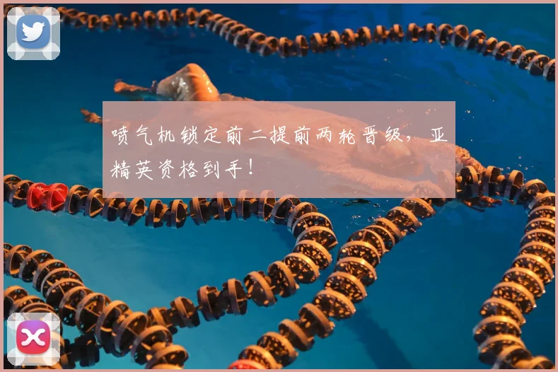 喷气机锁定前二提前两轮晋级,亚精英资格到手!