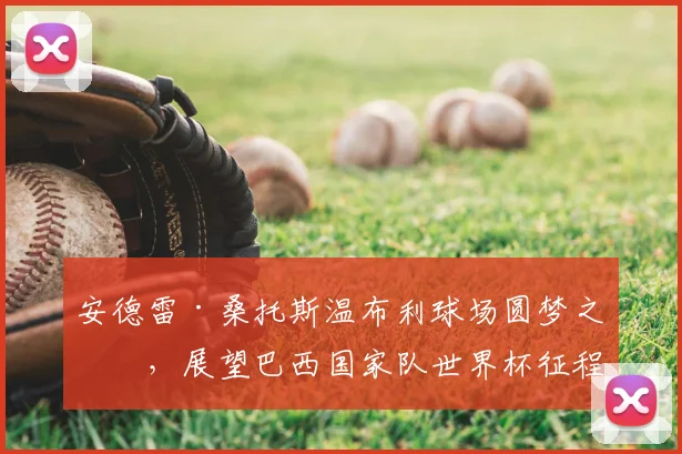 安德雷·桑托斯温布利球场圆梦之旅，展望巴西国家队世界杯征程