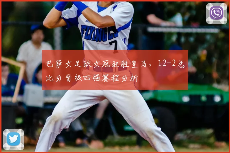 巴萨女足欧女冠狂胜皇马,12-2总比分晋级四强赛程分析