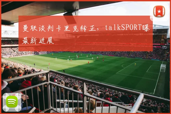 曼联谈判卡里克转正，talkSPORT曝最新进展