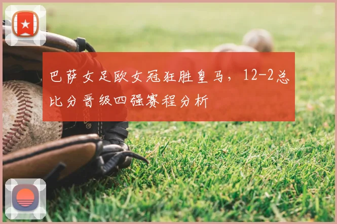 巴萨女足欧女冠狂胜皇马，12-2总比分晋级四强赛程分析