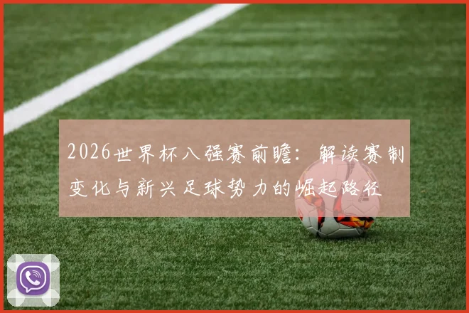 2026世界杯八强赛前瞻：解读赛制变化与新兴足球势力的崛起路径