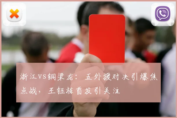 浙江vs铜梁龙：五外援对决引爆焦点战，王钰栋首发引关注