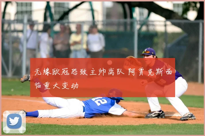 无缘欧冠恐致主帅离队 阿贾克斯面临重大变动