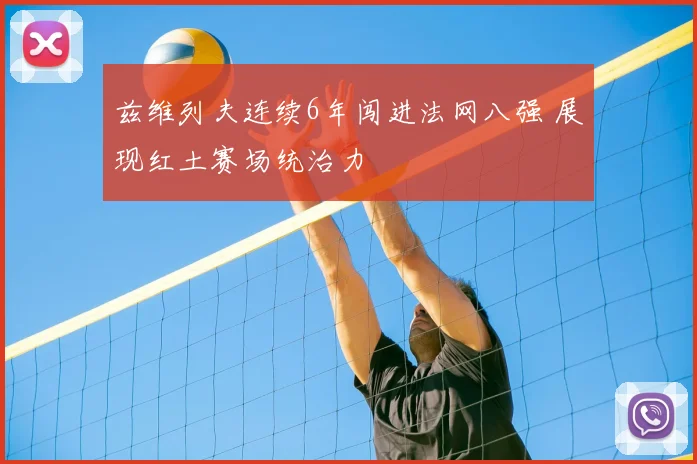 兹维列夫连续6年闯进法网八强 展现红土赛场统治力