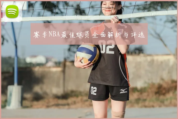 赛季NBA最佳球员全面解析与评选