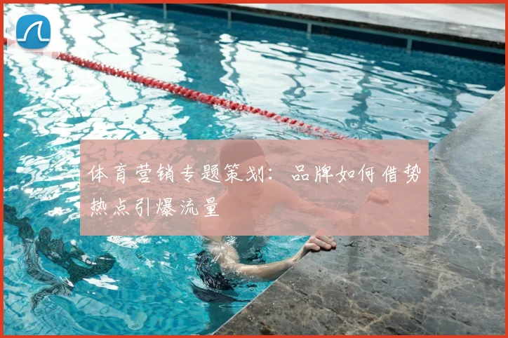 体育营销专题策划：品牌如何借势热点引爆流量